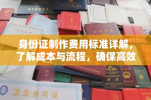 永春身份证制作费用标准详解，了解成本与流程，确保高效办理